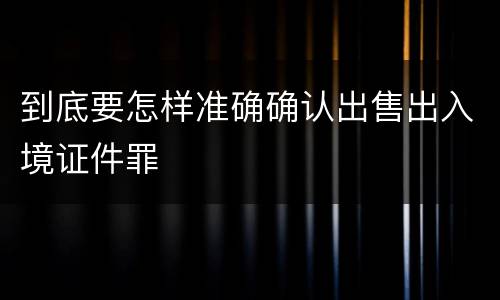 到底要怎样准确确认出售出入境证件罪