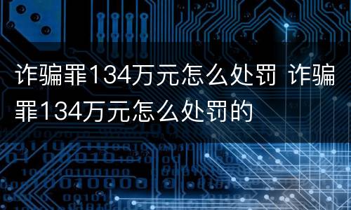 诈骗罪134万元怎么处罚 诈骗罪134万元怎么处罚的