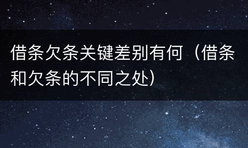 借条欠条关键差别有何（借条和欠条的不同之处）