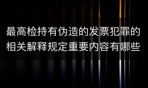 最高检持有伪造的发票犯罪的相关解释规定重要内容有哪些