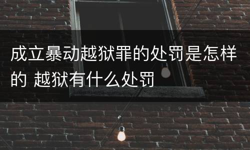 成立暴动越狱罪的处罚是怎样的 越狱有什么处罚