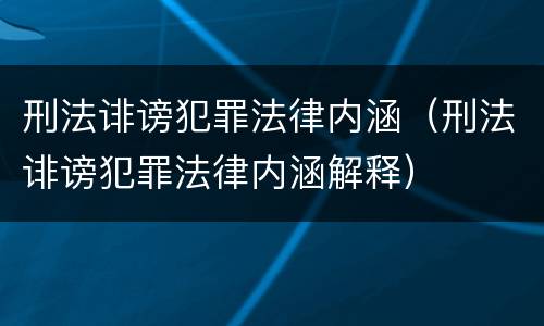 刑法诽谤犯罪法律内涵（刑法诽谤犯罪法律内涵解释）