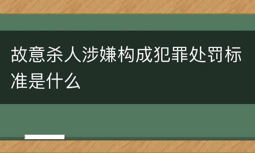 故意杀人涉嫌构成犯罪处罚标准是什么