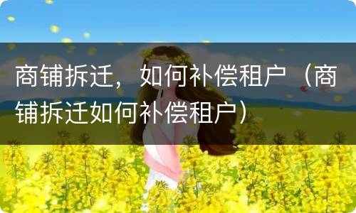 商铺拆迁，如何补偿租户（商铺拆迁如何补偿租户）
