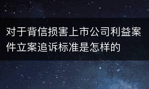 对于背信损害上市公司利益案件立案追诉标准是怎样的