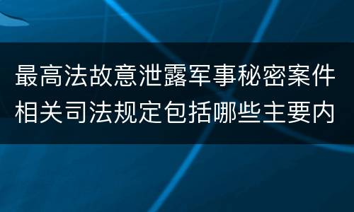 最高法故意泄露军事秘密案件相关司法规定包括哪些主要内容
