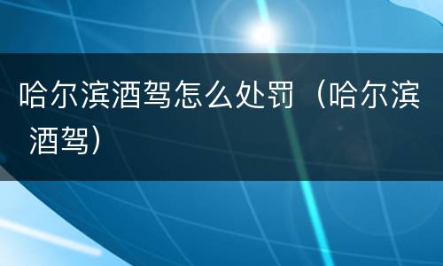 哈尔滨酒驾怎么处罚（哈尔滨 酒驾）