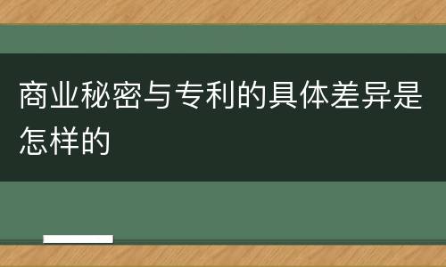 商业秘密与专利的具体差异是怎样的