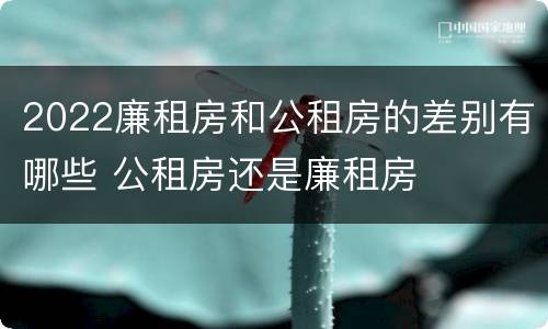 2022廉租房和公租房的差别有哪些 公租房还是廉租房