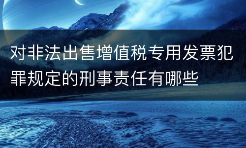 对非法出售增值税专用发票犯罪规定的刑事责任有哪些