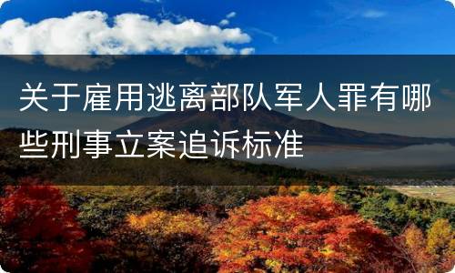 关于雇用逃离部队军人罪有哪些刑事立案追诉标准