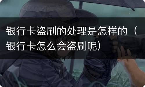 银行卡盗刷的处理是怎样的（银行卡怎么会盗刷呢）