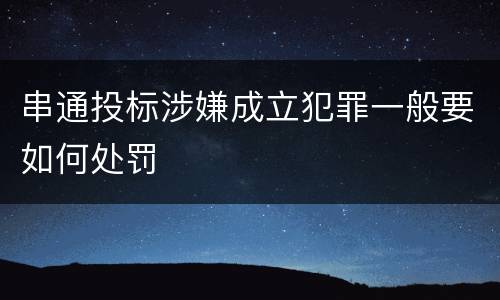 串通投标涉嫌成立犯罪一般要如何处罚
