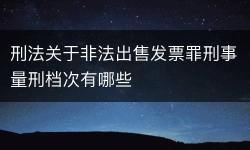 刑法关于非法出售发票罪刑事量刑档次有哪些