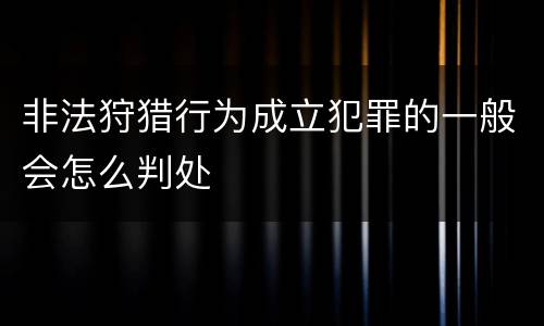非法狩猎行为成立犯罪的一般会怎么判处