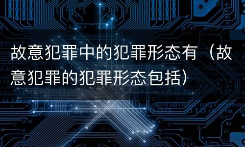 故意犯罪中的犯罪形态有（故意犯罪的犯罪形态包括）