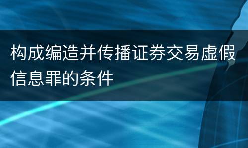 构成编造并传播证券交易虚假信息罪的条件