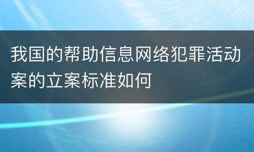 我国的帮助信息网络犯罪活动案的立案标准如何