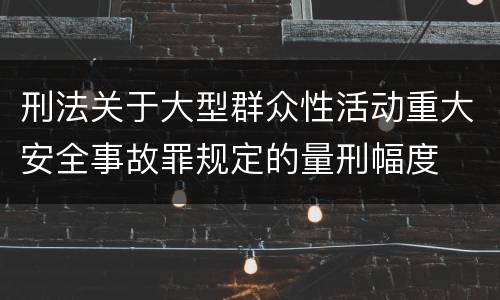 刑法关于大型群众性活动重大安全事故罪规定的量刑幅度