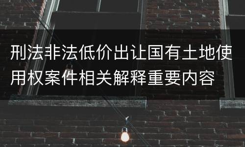 刑法非法低价出让国有土地使用权案件相关解释重要内容
