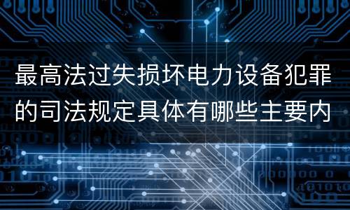 最高法过失损坏电力设备犯罪的司法规定具体有哪些主要内容