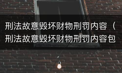 刑法故意毁坏财物刑罚内容（刑法故意毁坏财物刑罚内容包括）