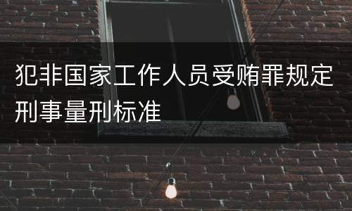 犯非国家工作人员受贿罪规定刑事量刑标准