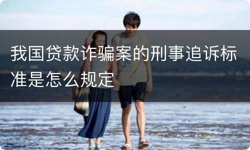 我国贷款诈骗案的刑事追诉标准是怎么规定