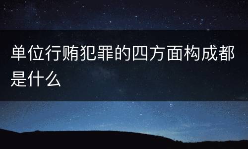 单位行贿犯罪的四方面构成都是什么