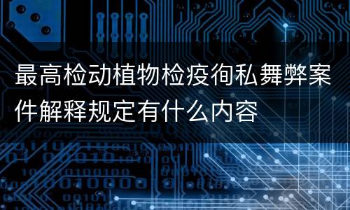 最高检动植物检疫徇私舞弊案件解释规定有什么内容