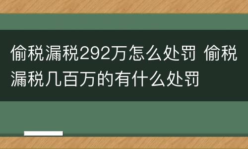 偷税漏税292万怎么处罚 偷税漏税几百万的有什么处罚