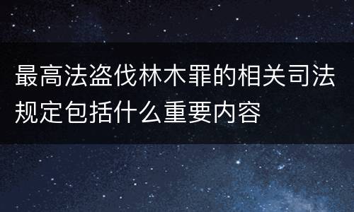 最高法盗伐林木罪的相关司法规定包括什么重要内容