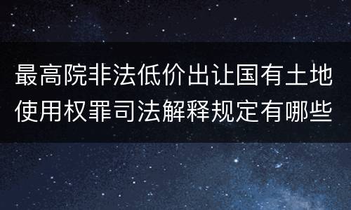 最高院非法低价出让国有土地使用权罪司法解释规定有哪些