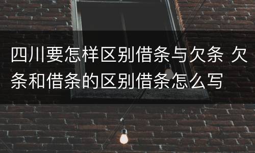 四川要怎样区别借条与欠条 欠条和借条的区别借条怎么写