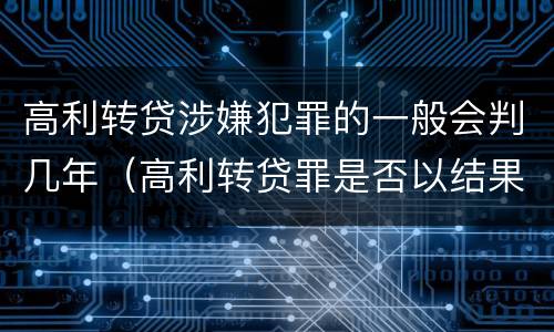 高利转贷涉嫌犯罪的一般会判几年（高利转贷罪是否以结果定罪）