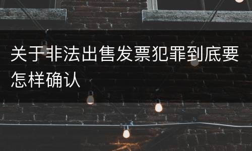 关于非法出售发票犯罪到底要怎样确认