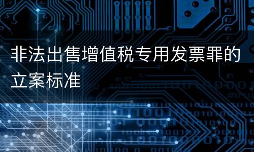 非法出售增值税专用发票罪的立案标准