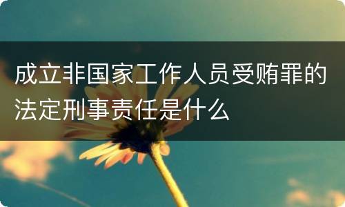 成立非国家工作人员受贿罪的法定刑事责任是什么
