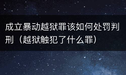 成立暴动越狱罪该如何处罚判刑（越狱触犯了什么罪）