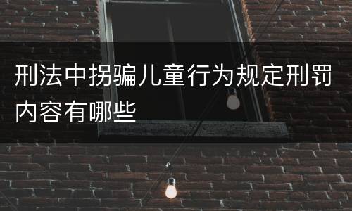刑法中拐骗儿童行为规定刑罚内容有哪些