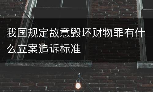 我国规定故意毁坏财物罪有什么立案追诉标准