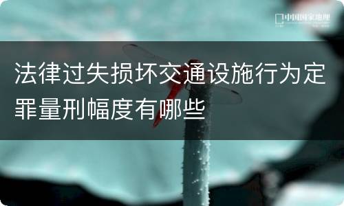 法律过失损坏交通设施行为定罪量刑幅度有哪些