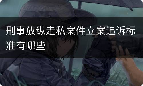 刑事放纵走私案件立案追诉标准有哪些