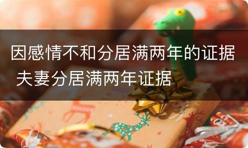 因感情不和分居满两年的证据 夫妻分居满两年证据