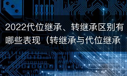 2022代位继承、转继承区别有哪些表现（转继承与代位继承区别）