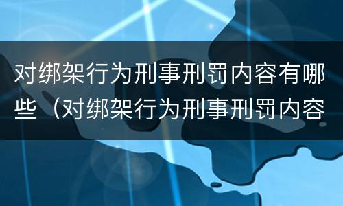 对绑架行为刑事刑罚内容有哪些（对绑架行为刑事刑罚内容有哪些）