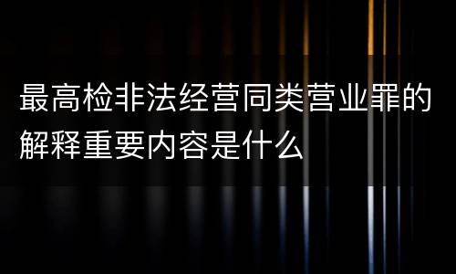 最高检非法经营同类营业罪的解释重要内容是什么