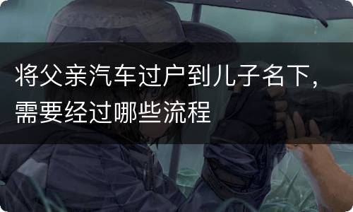 将父亲汽车过户到儿子名下，需要经过哪些流程