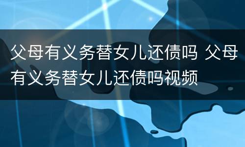 父母有义务替女儿还债吗 父母有义务替女儿还债吗视频