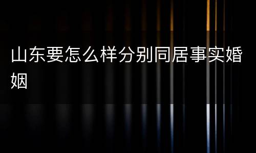 山东要怎么样分别同居事实婚姻